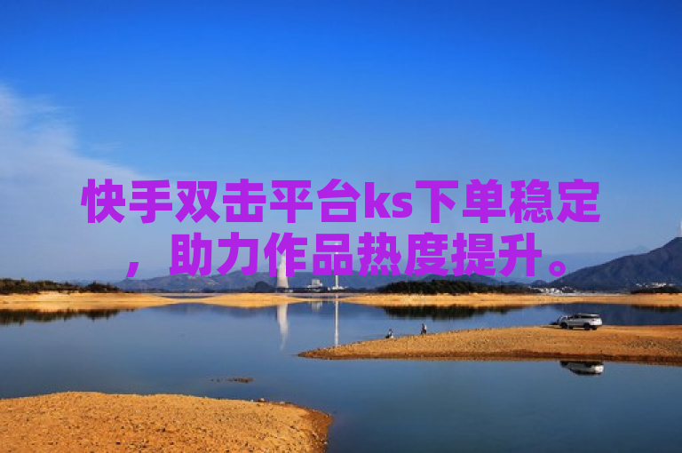 快手双击平台ks下单稳定，助力作品热度提升。
