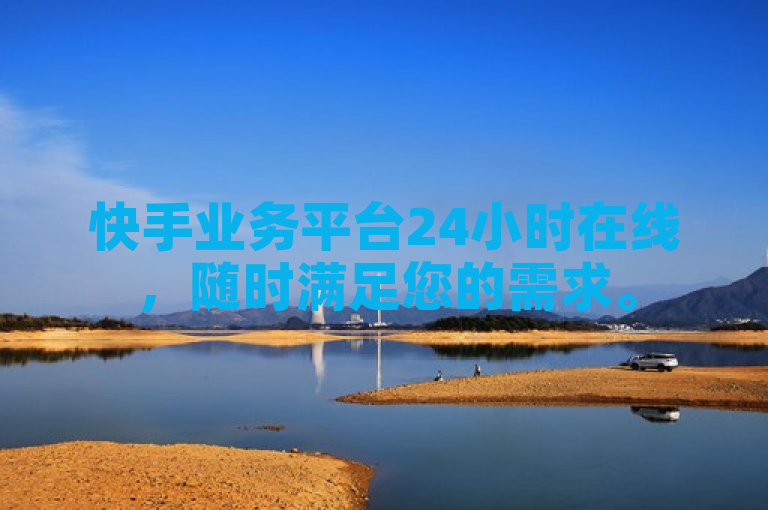 快手业务平台24小时在线，随时满足您的需求。