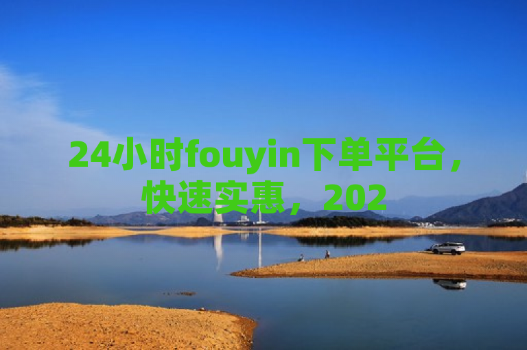 24小时fouyin下单平台，快速实惠，2025必学！