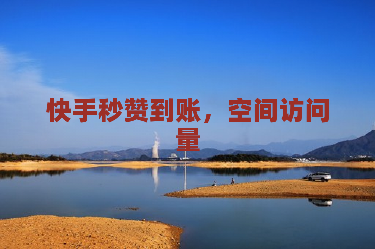 快手秒赞到账，空间访问量50000免费，24小时在线下单平台。