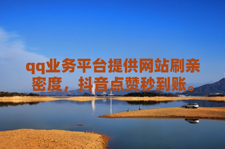qq业务平台提供网站刷亲密度，抖音点赞秒到账。