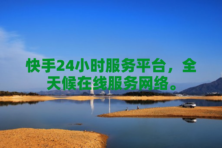 快手24小时服务平台，全天候在线服务网络。