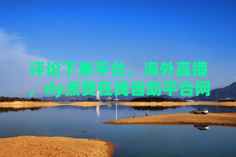 评论下单平台，海外直播，dy点赞在线自助平台网址，QQ说说赞秒赞自助。