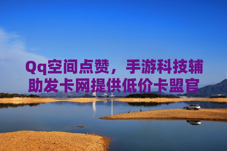 Qq空间点赞，手游科技辅助发卡网提供低价卡盟官网服务。