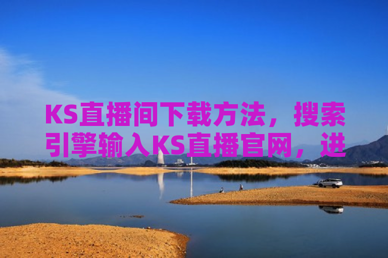 KS直播间下载方法，搜索引擎输入KS直播官网，进入后首页找到下载或立即下载按钮，按系统选择版本下载安装即可。