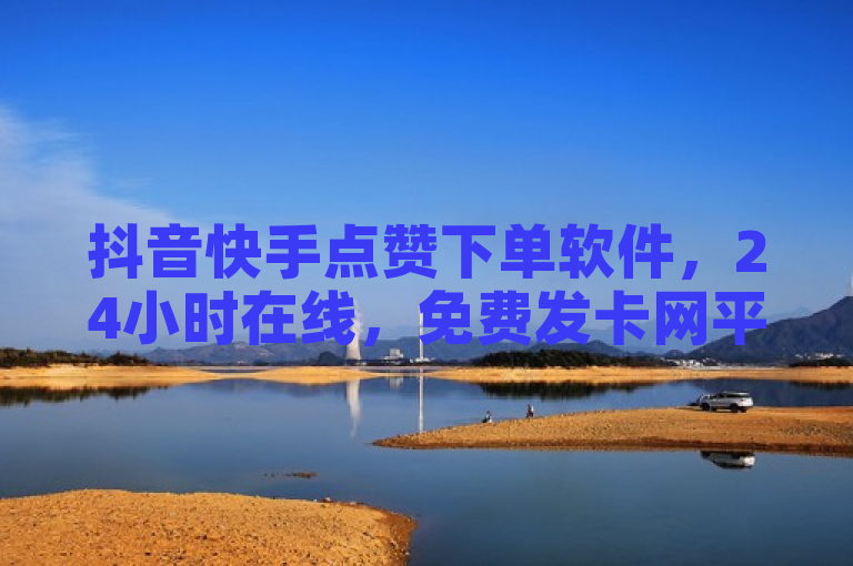 抖音快手点赞下单软件，24小时在线，免费发卡网平台。