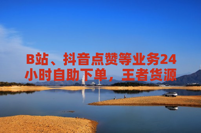 B站、抖音点赞等业务24小时自助下单，王者货源站发卡网。