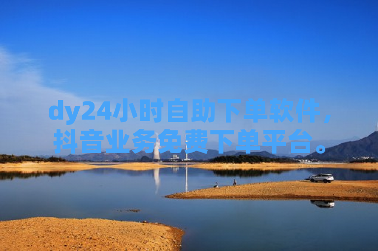 dy24小时自助下单软件，抖音业务免费下单平台。