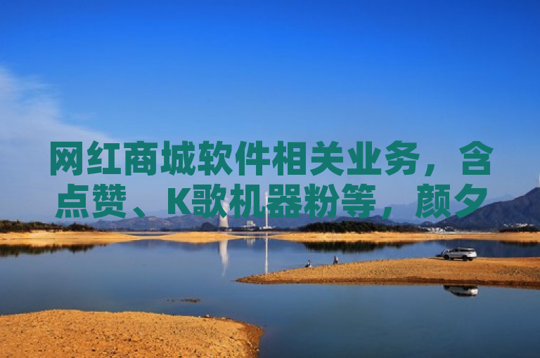 网红商城软件相关业务，含点赞、K歌机器粉等，颜夕卡盟官网可探索。