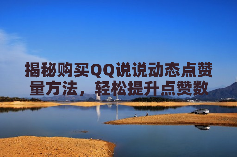 揭秘购买QQ说说动态点赞量方法，轻松提升点赞数！