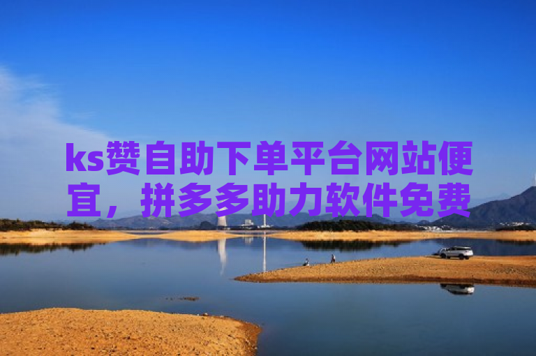 ks赞自助下单平台网站便宜，拼多多助力软件免费。