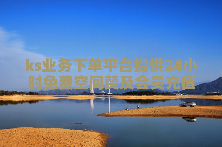 ks业务下单平台提供24小时免费空间赞及会员充值服务。