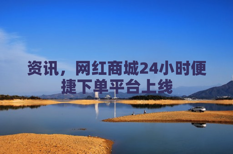 资讯，网红商城24小时便捷下单平台上线