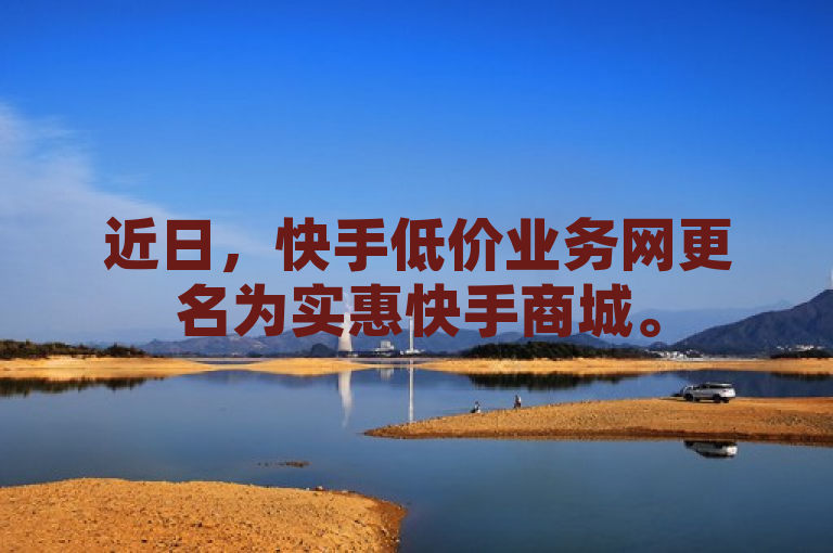 近日，快手低价业务网更名为实惠快手商城。