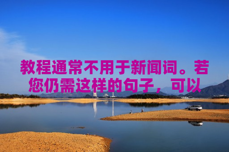 教程通常不用于新闻词。若您仍需这样的句子，可以参考以下内容，，新手必看！巨量千川投放教程详解来啦