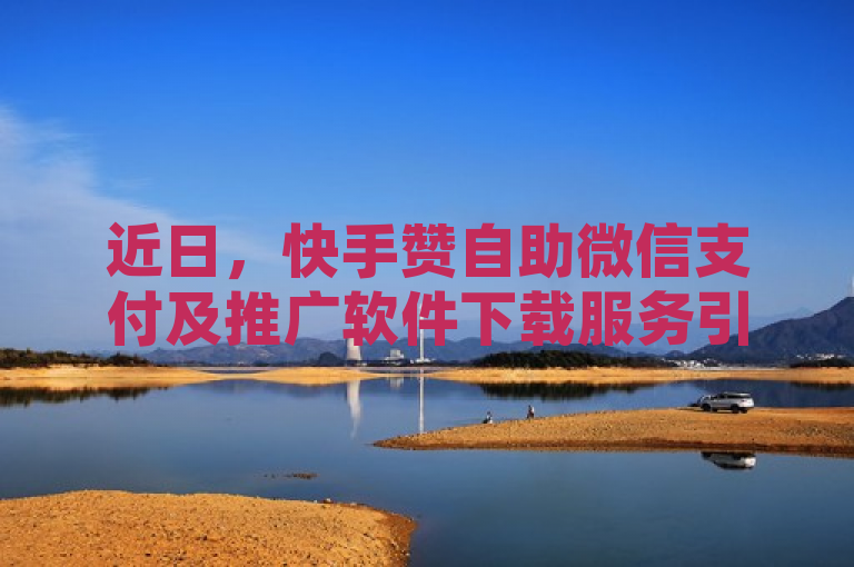 近日，快手赞自助微信支付及推广软件下载服务引发关注。