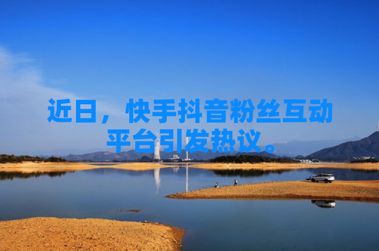 近日，快手抖音粉丝互动平台引发热议。