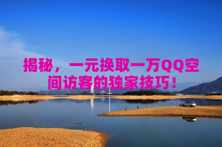 揭秘，一元换取一万QQ空间访客的独家技巧！