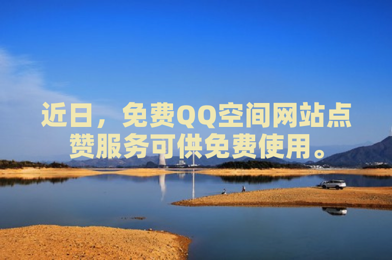 近日，免费QQ空间网站点赞服务可供免费使用。