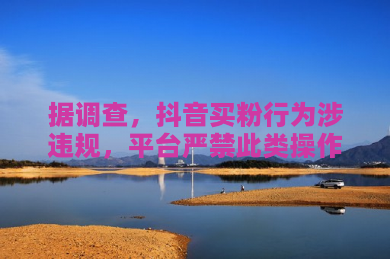 据调查，抖音买粉行为涉违规，平台严禁此类操作。