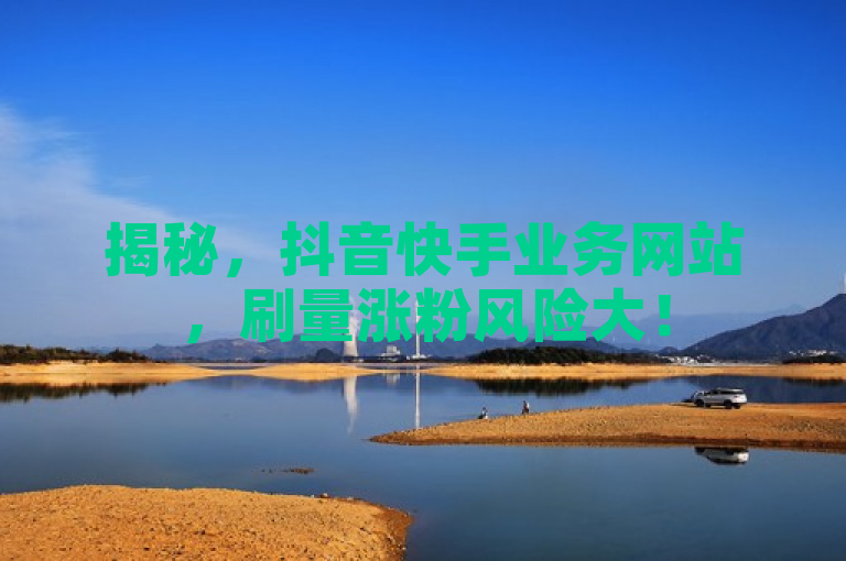 揭秘，抖音快手业务网站，刷量涨粉风险大！
