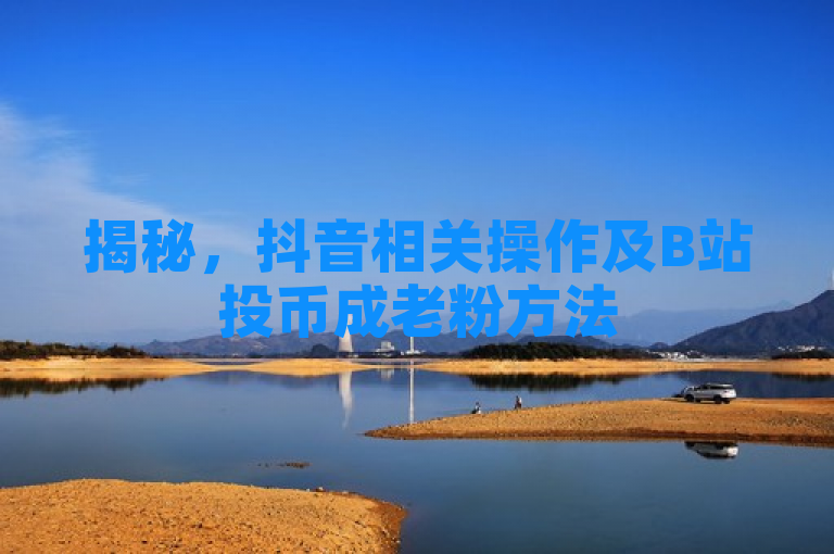 揭秘，抖音相关操作及B站投币成老粉方法