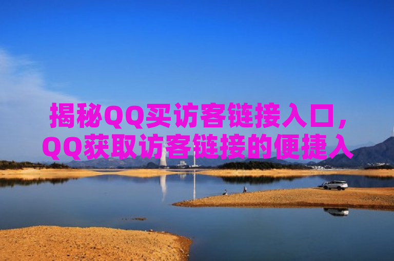 揭秘QQ买访客链接入口，QQ获取访客链接的便捷入口指南？