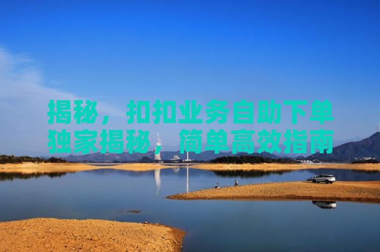 揭秘，扣扣业务自助下单独家揭秘，简单高效指南引关注！