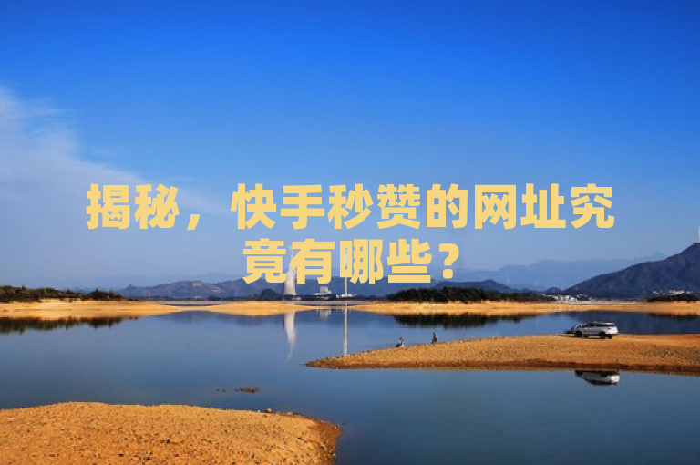 揭秘，快手秒赞的网址究竟有哪些？