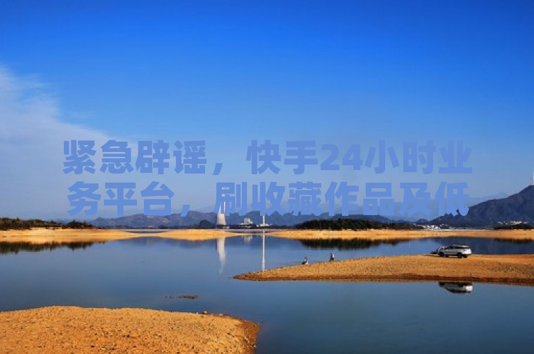 紧急辟谣，快手24小时业务平台，刷收藏作品及低价业务均为虚假信息！