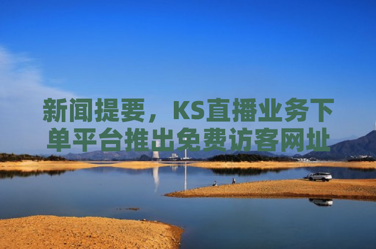 新闻提要，KS直播业务下单平台推出免费访客网址领取活动。
