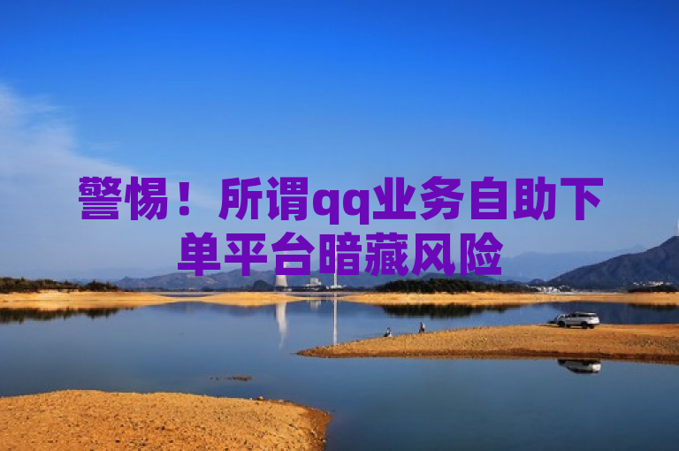警惕！所谓qq业务自助下单平台暗藏风险