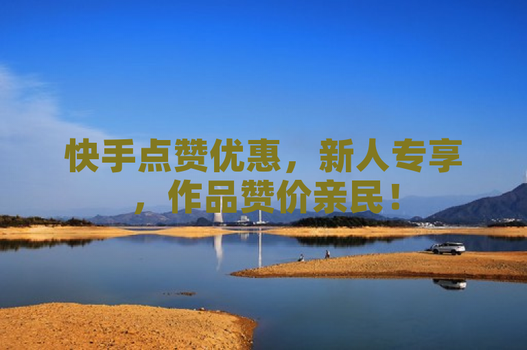快手点赞优惠，新人专享，作品赞价亲民！