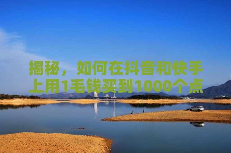 揭秘，如何在抖音和快手上用1毛钱买到1000个点赞？