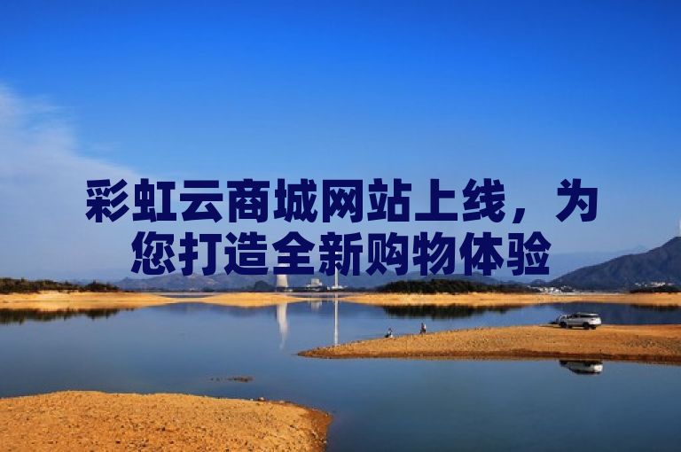 彩虹云商城网站上线，为您打造全新购物体验