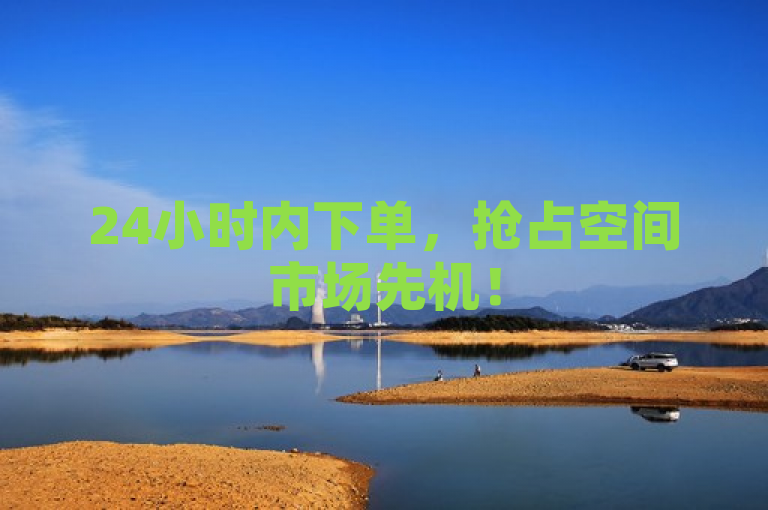 24小时内下单，抢占空间市场先机！