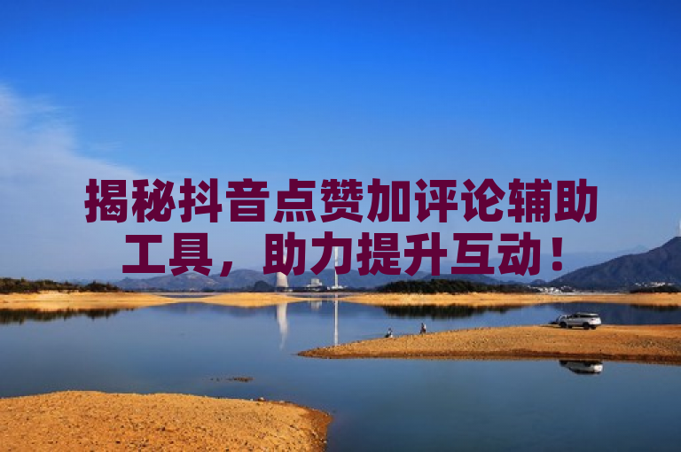揭秘抖音点赞加评论辅助工具，助力提升互动！