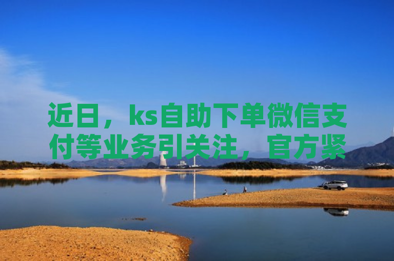 近日，ks自助下单微信支付等业务引关注，官方紧急辟谣！