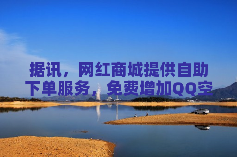 据讯，网红商城提供自助下单服务，免费增加QQ空间访客量。