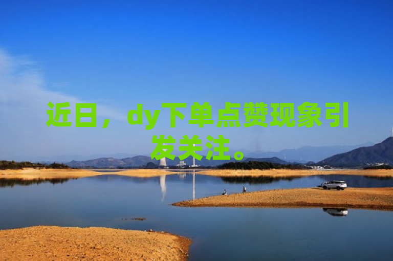 近日，dy下单点赞现象引发关注。