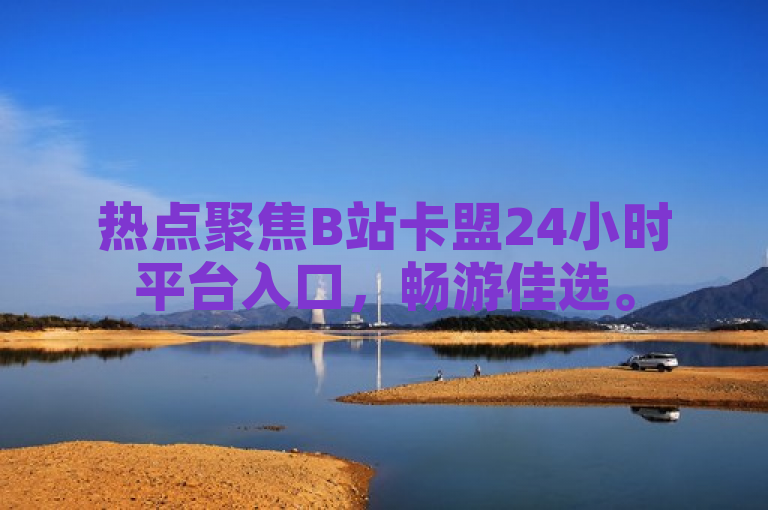 热点聚焦B站卡盟24小时平台入口，畅游佳选。