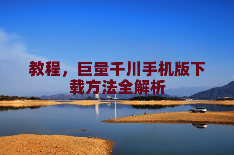 教程，巨量千川手机版下载方法全解析