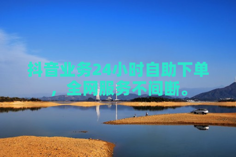 抖音业务24小时自助下单，全网服务不间断。