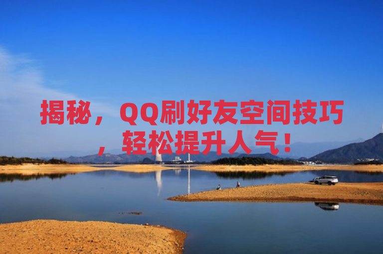 揭秘，QQ刷好友空间技巧，轻松提升人气！