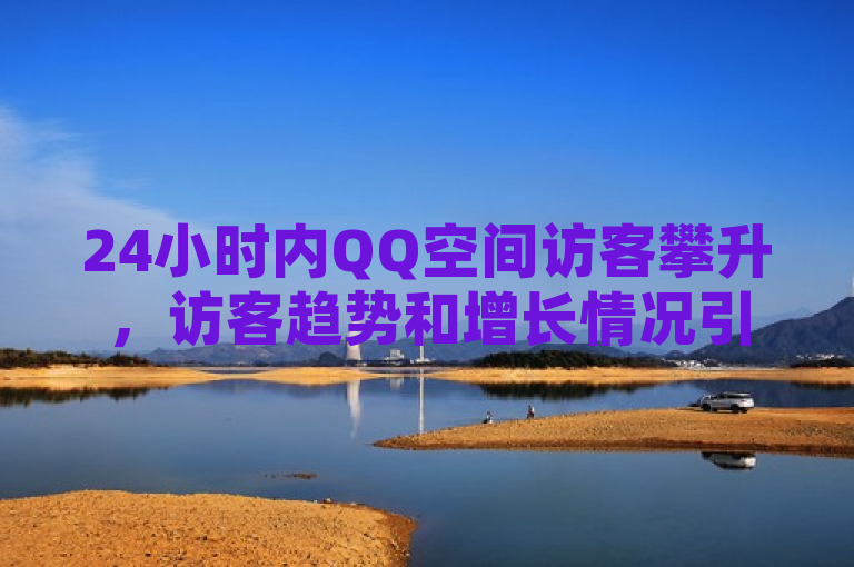24小时内QQ空间访客攀升，访客趋势和增长情况引关注。
