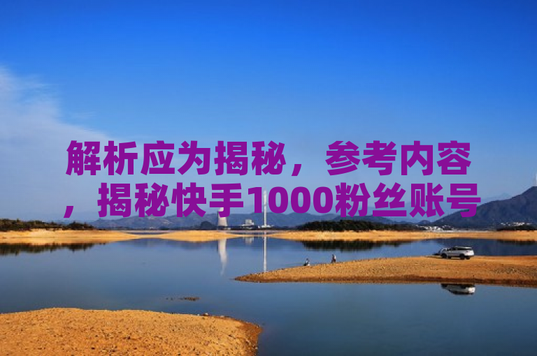 解析应为揭秘，参考内容，揭秘快手1000粉丝账号的市场价值