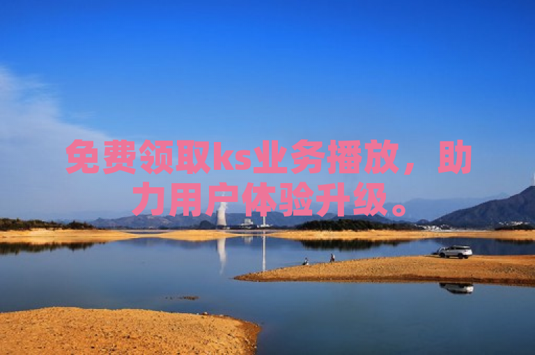 免费领取ks业务播放，助力用户体验升级。