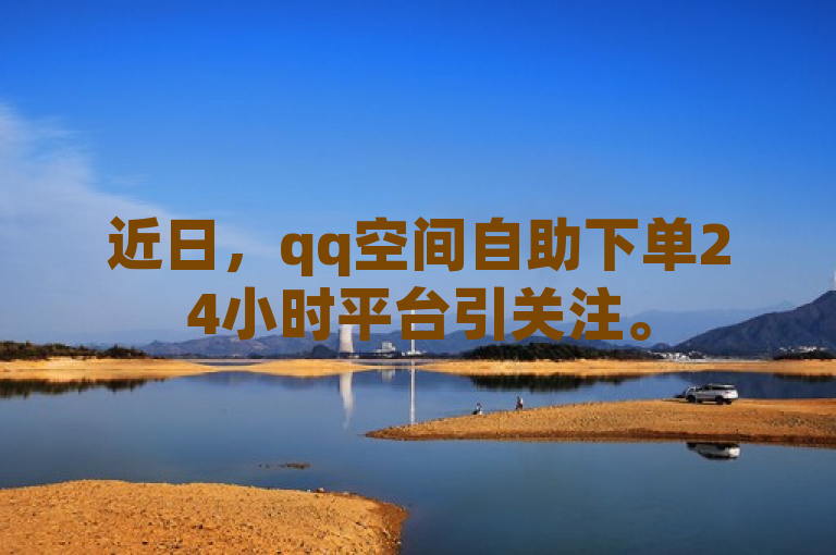 近日，qq空间自助下单24小时平台引关注。