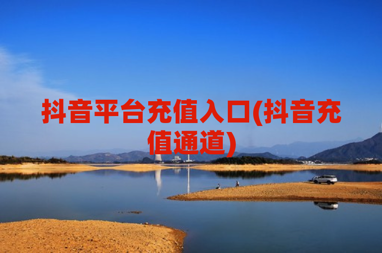 抖音平台充值入口(抖音充值通道)