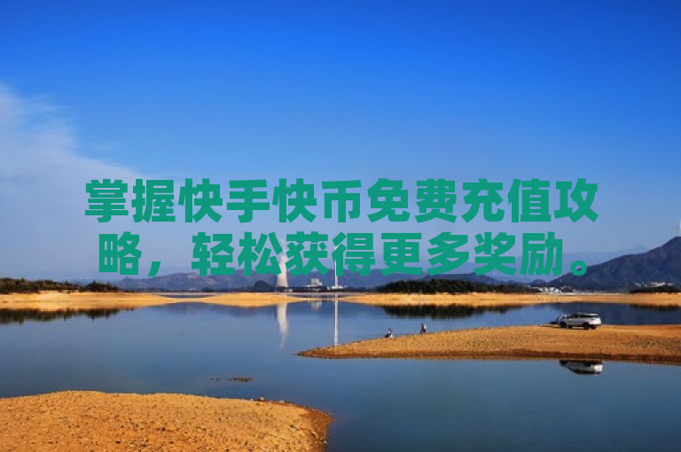 掌握快手快币免费充值攻略，轻松获得更多奖励。